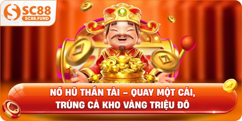 Nổ Hũ Thần Tài – Quay Một Cái, Trúng Cả Kho Vàng Triệu Đô